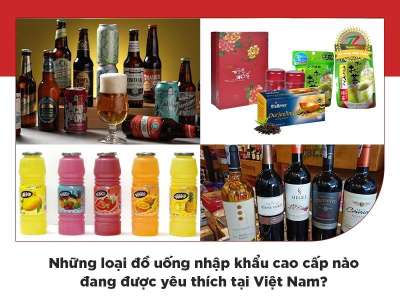 Những loại đồ uống nhập khẩu cao cấp nào được yêu thích tại Việt Nam?